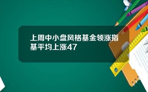 上周中小盘风格基金领涨指基平均上涨47