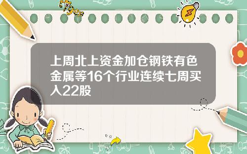 上周北上资金加仓钢铁有色金属等16个行业连续七周买入22股