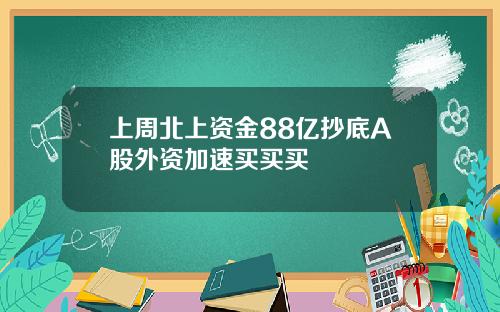 上周北上资金88亿抄底A股外资加速买买买