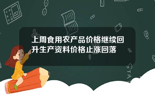 上周食用农产品价格继续回升生产资料价格止涨回落