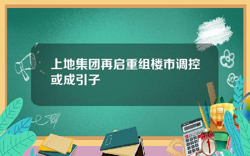 上地集团再启重组楼市调控或成引子