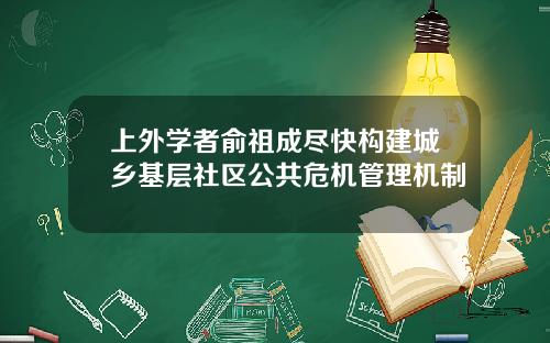 上外学者俞祖成尽快构建城乡基层社区公共危机管理机制