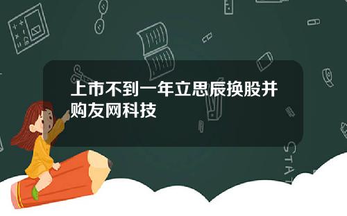 上市不到一年立思辰换股并购友网科技