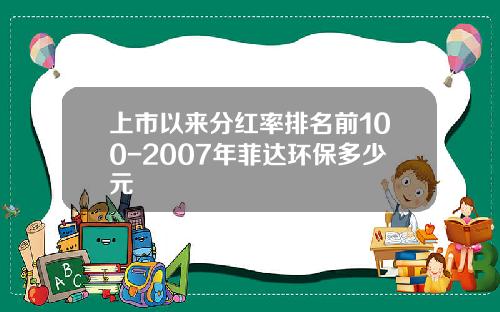 上市以来分红率排名前100-2007年菲达环保多少元