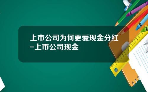 上市公司为何更爱现金分红-上市公司现金