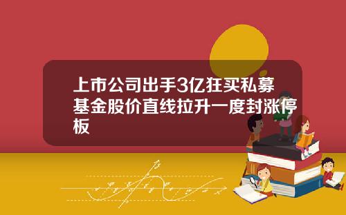 上市公司出手3亿狂买私募基金股价直线拉升一度封涨停板