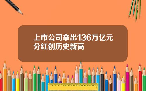 上市公司拿出136万亿元分红创历史新高