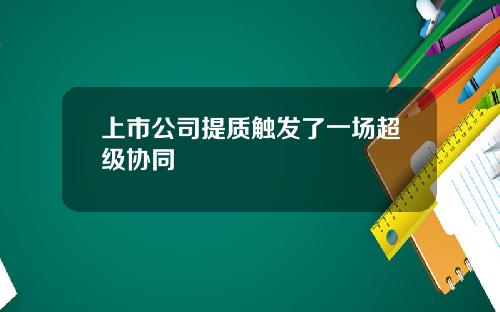 上市公司提质触发了一场超级协同