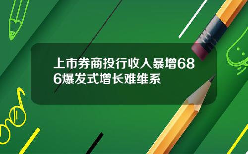 上市券商投行收入暴增686爆发式增长难维系