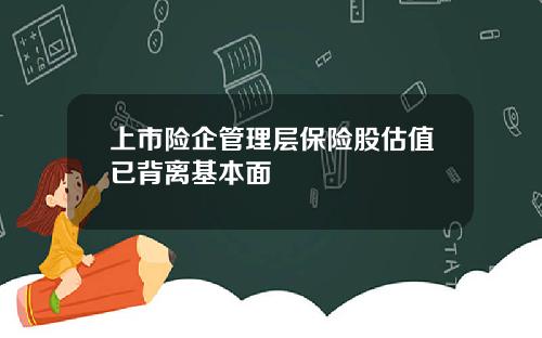 上市险企管理层保险股估值已背离基本面