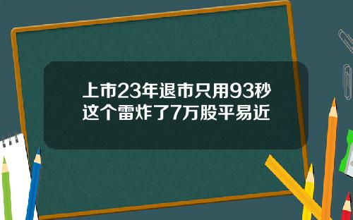 上市23年退市只用93秒这个雷炸了7万股平易近