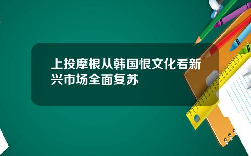 上投摩根从韩国恨文化看新兴市场全面复苏