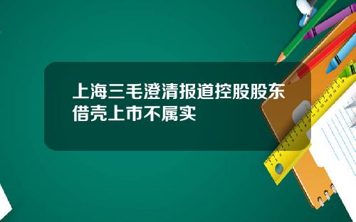 上海三毛澄清报道控股股东借壳上市不属实