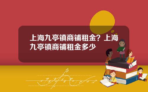 上海九亭镇商铺租金？上海九亭镇商铺租金多少