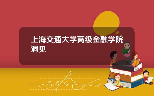 上海交通大学高级金融学院洞见