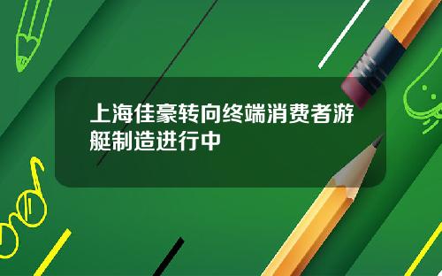 上海佳豪转向终端消费者游艇制造进行中