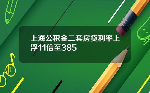 上海公积金二套房贷利率上浮11倍至385