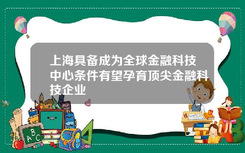 上海具备成为全球金融科技中心条件有望孕育顶尖金融科技企业