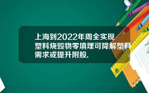 上海到2022年周全实现塑料烧毁物零填埋可降解塑料需求或提升附股.