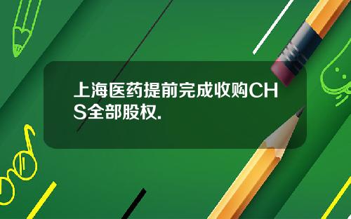 上海医药提前完成收购CHS全部股权.