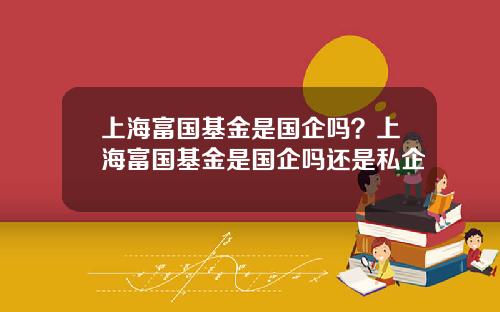 上海富国基金是国企吗？上海富国基金是国企吗还是私企