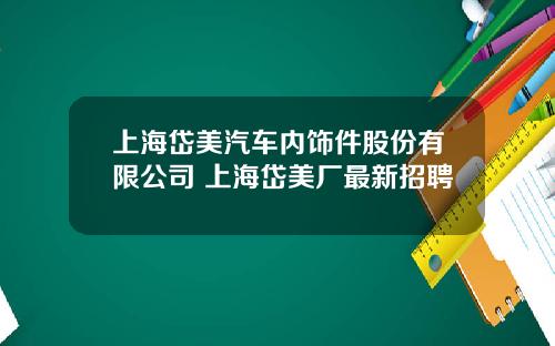 上海岱美汽车内饰件股份有限公司 上海岱美厂最新招聘