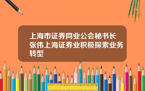 上海市证券同业公会秘书长张伟上海证券业积极探索业务转型