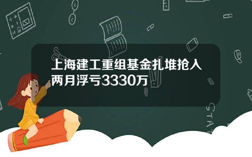 上海建工重组基金扎堆抢入两月浮亏3330万