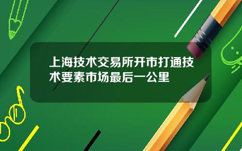 上海技术交易所开市打通技术要素市场最后一公里