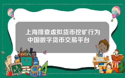 上海排查虚拟货币挖矿行为 中国数字货币交易平台