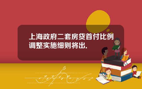 上海政府二套房贷首付比例调整实施细则将出.