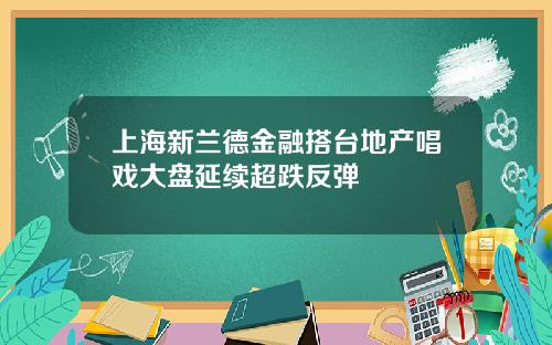 上海新兰德金融搭台地产唱戏大盘延续超跌反弹