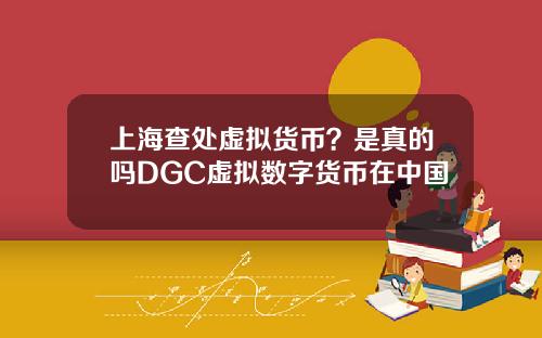 上海查处虚拟货币？是真的吗DGC虚拟数字货币在中国