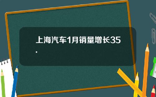 上海汽车1月销量增长35.