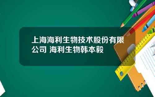 上海海利生物技术股份有限公司 海利生物韩本毅