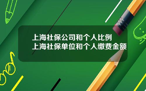 上海社保公司和个人比例 上海社保单位和个人缴费金额