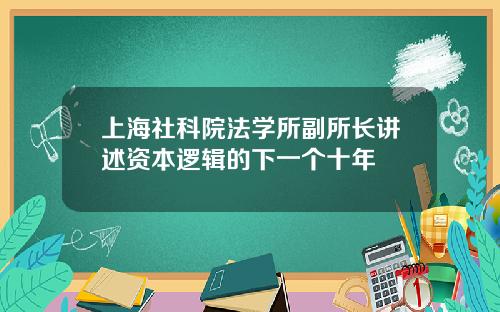 上海社科院法学所副所长讲述资本逻辑的下一个十年