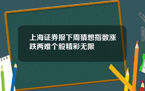 上海证券报下周猜想指数涨跌两难个股精彩无限