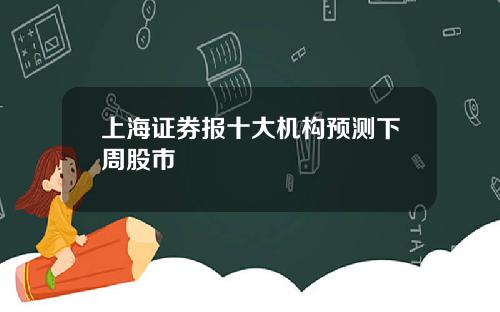 上海证券报十大机构预测下周股市