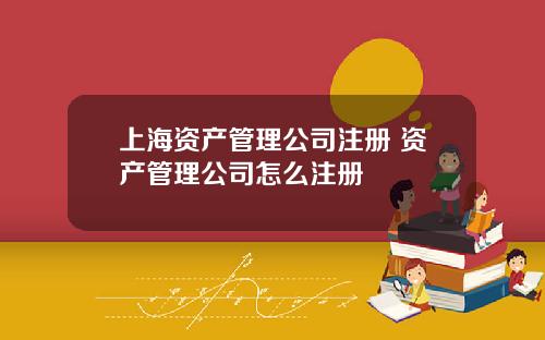 上海资产管理公司注册 资产管理公司怎么注册