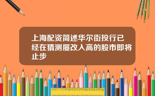 上海配资简述华尔街投行已经在猜测屡改入高的股市即将止步