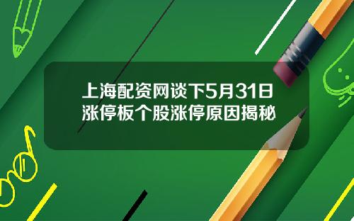 上海配资网谈下5月31日涨停板个股涨停原因揭秘