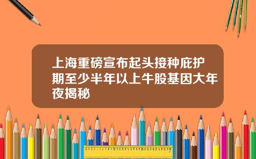 上海重磅宣布起头接种庇护期至少半年以上牛股基因大年夜揭秘