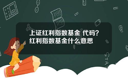 上证红利指数基金 代码？红利指数基金什么意思