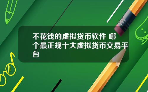 不花钱的虚拟货币软件 哪个最正规十大虚拟货币交易平台