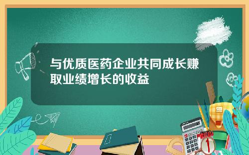 与优质医药企业共同成长赚取业绩增长的收益