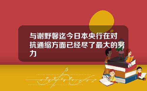 与谢野馨迄今日本央行在对抗通缩方面已经尽了最大的努力