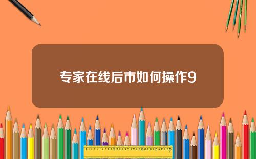 专家在线后市如何操作9