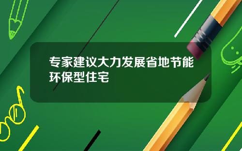 专家建议大力发展省地节能环保型住宅