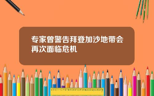 专家曾警告拜登加沙地带会再次面临危机